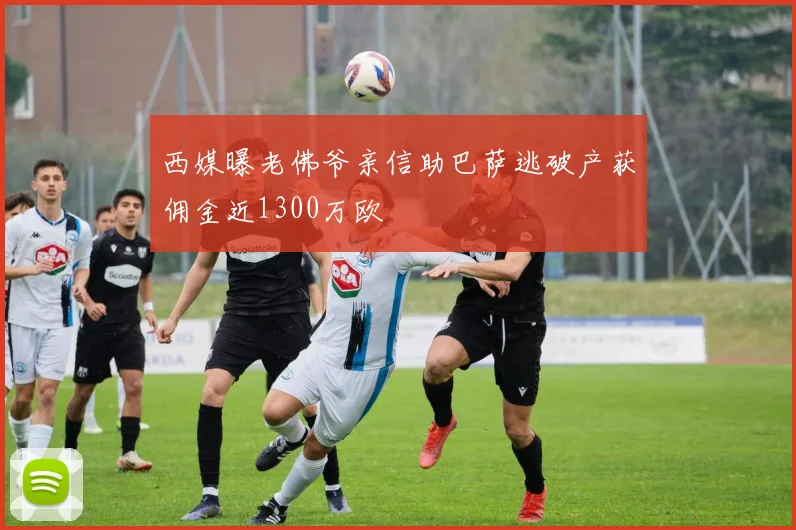 西媒曝老佛爷亲信助巴萨逃破产获佣金近1300万欧