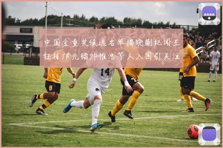 中国金童奖候选名单揭晓蒯纪闻王钰栋邝兆镭帅惟浩等人入围引关注