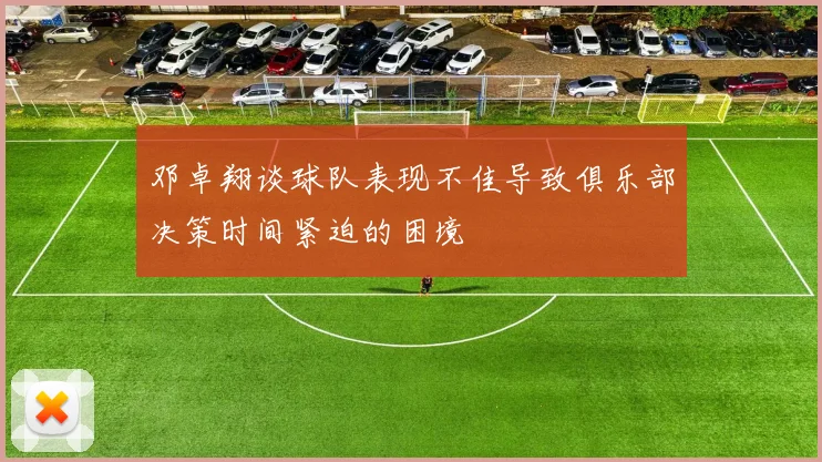 邓卓翔谈球队表现不佳导致俱乐部决策时间紧迫的困境