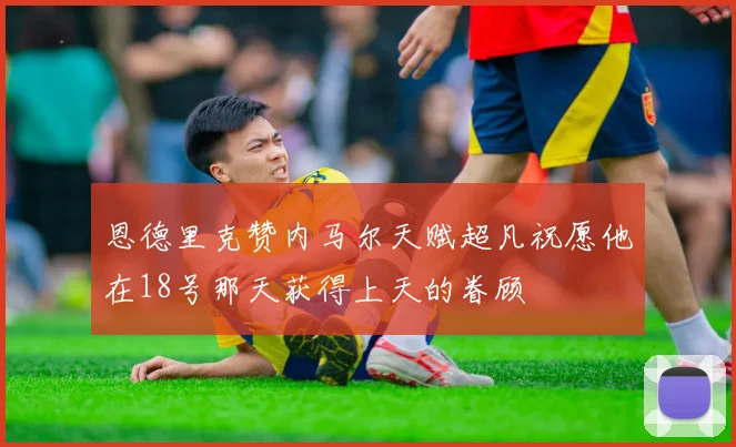 恩德里克赞内马尔天赋超凡祝愿他在18号那天获得上天的眷顾