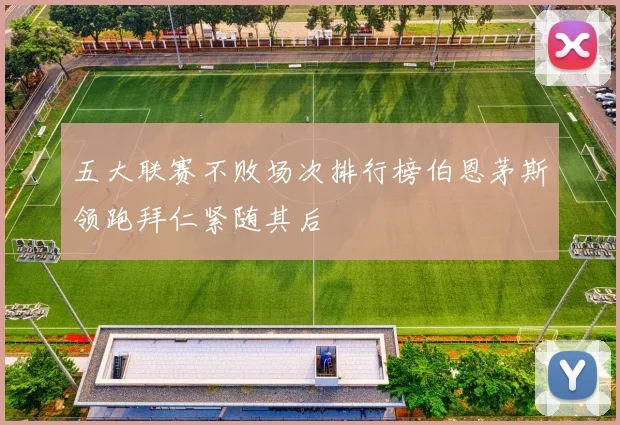 五大联赛不败场次排行榜伯恩茅斯领跑拜仁紧随其后