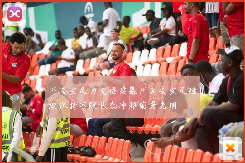 河南女足力克福建泉州南安女足继续保持不败状态冲超前景光明