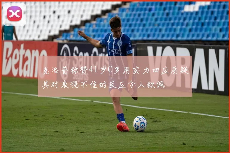 克洛普称赞41岁C罗用实力回应质疑其对表现不佳的反应令人钦佩